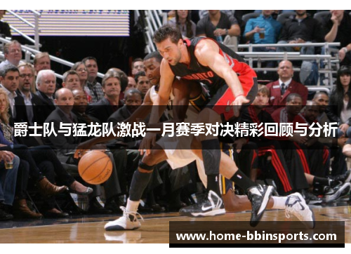 爵士队与猛龙队激战一月赛季对决精彩回顾与分析